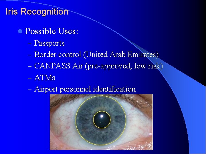 Iris Recognition l Possible Uses: – Passports – Border control (United Arab Emirates) – Iris Recognition l Possible Uses: – Passports – Border control (United Arab Emirates) –