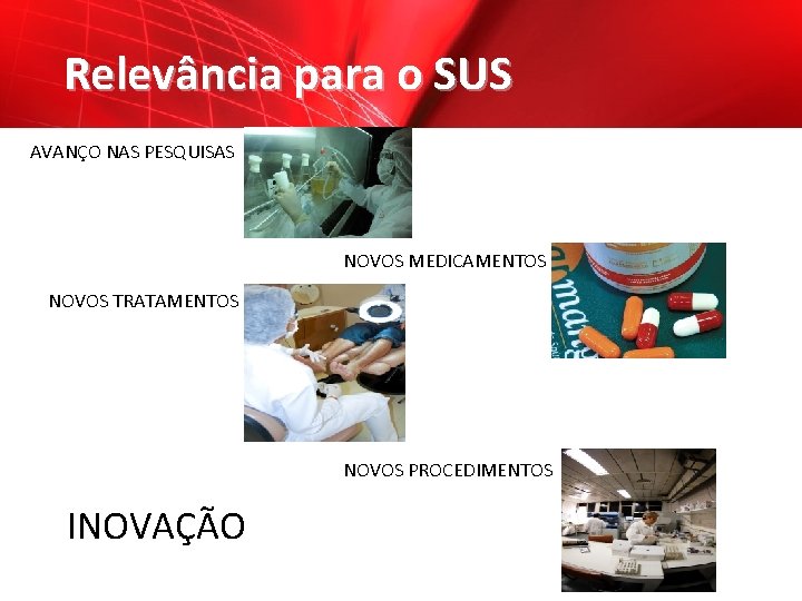 Relevância para o SUS AVANÇO NAS PESQUISAS NOVOS MEDICAMENTOS NOVOS TRATAMENTOS NOVOS PROCEDIMENTOS INOVAÇÃO