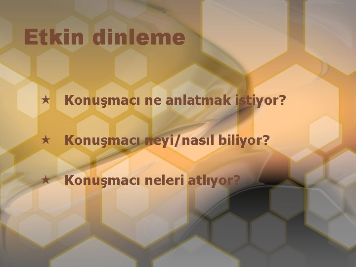 Etkin dinleme « Konuşmacı ne anlatmak istiyor? « Konuşmacı neyi/nasıl biliyor? « Konuşmacı neleri