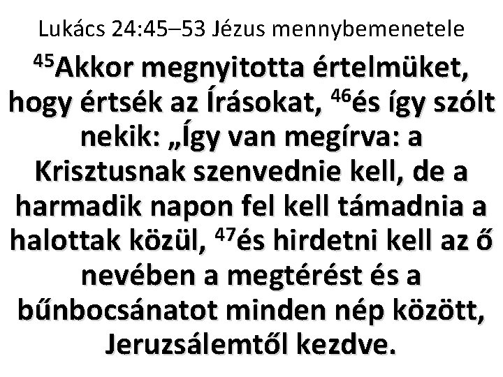 Lukács 24: 45– 53 Jézus mennybemenetele 45 Akkor megnyitotta értelmüket, hogy értsék az Írásokat,