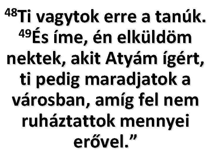 48 Ti vagytok erre a tanúk. 49És íme, én elküldöm nektek, akit Atyám ígért,