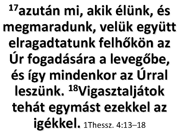 17 azután mi, akik élünk, és megmaradunk, velük együtt elragadtatunk felhőkön az Úr fogadására