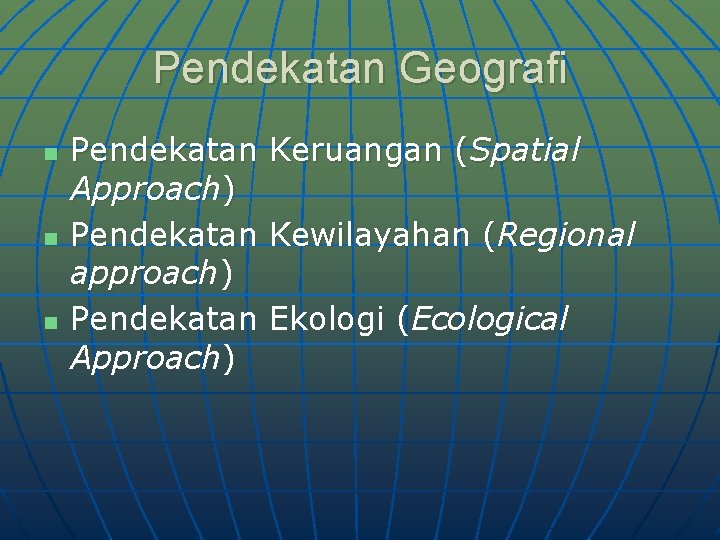 Pendekatan Geografi n n n Pendekatan Keruangan (Spatial Approach) Pendekatan Kewilayahan (Regional approach) Pendekatan