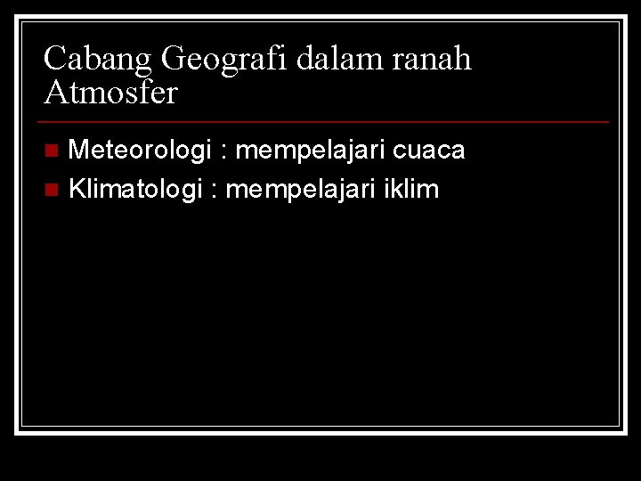 Cabang Geografi dalam ranah Atmosfer Meteorologi : mempelajari cuaca n Klimatologi : mempelajari iklim Cabang Geografi dalam ranah Atmosfer Meteorologi : mempelajari cuaca n Klimatologi : mempelajari iklim
