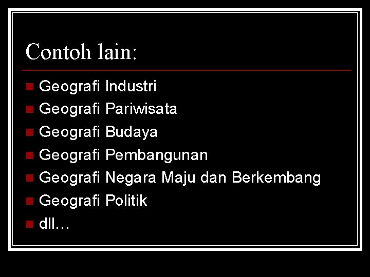 Contoh lain: Geografi Industri n Geografi Pariwisata n Geografi Budaya n Geografi Pembangunan n