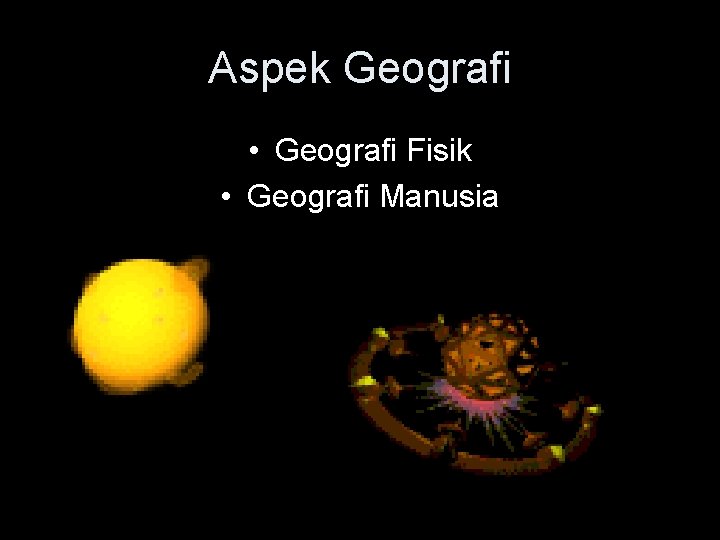 Aspek Geografi • Geografi Fisik • Geografi Manusia 