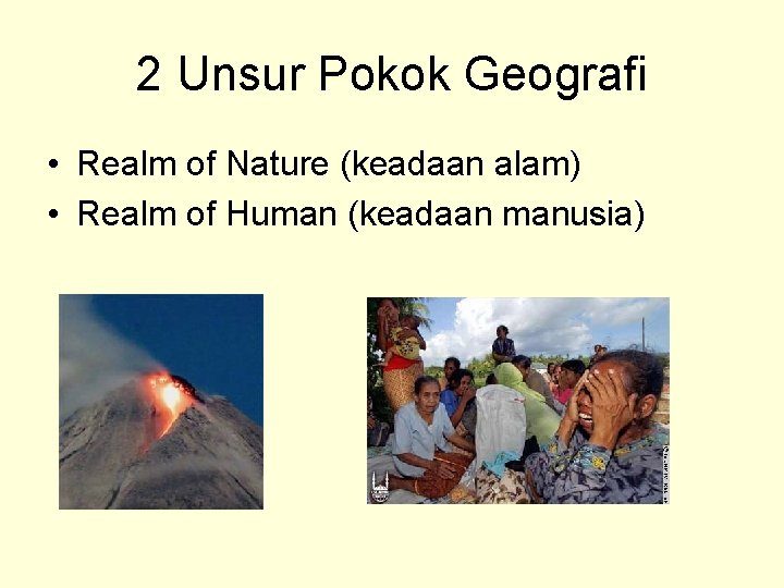 2 Unsur Pokok Geografi • Realm of Nature (keadaan alam) • Realm of Human 2 Unsur Pokok Geografi • Realm of Nature (keadaan alam) • Realm of Human