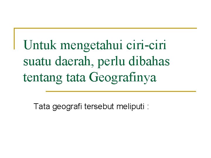 Untuk mengetahui ciri-ciri suatu daerah, perlu dibahas tentang tata Geografinya Tata geografi tersebut meliputi Untuk mengetahui ciri-ciri suatu daerah, perlu dibahas tentang tata Geografinya Tata geografi tersebut meliputi