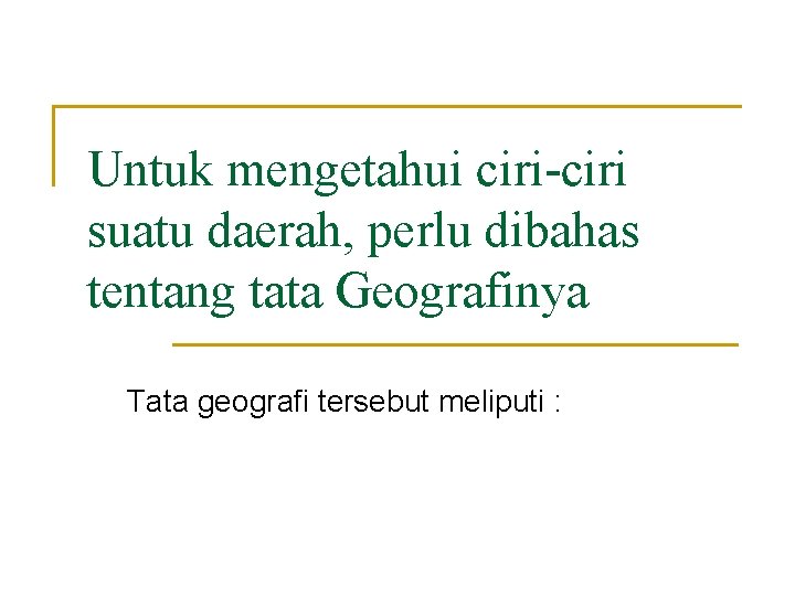 Untuk mengetahui ciri-ciri suatu daerah, perlu dibahas tentang tata Geografinya Tata geografi tersebut meliputi