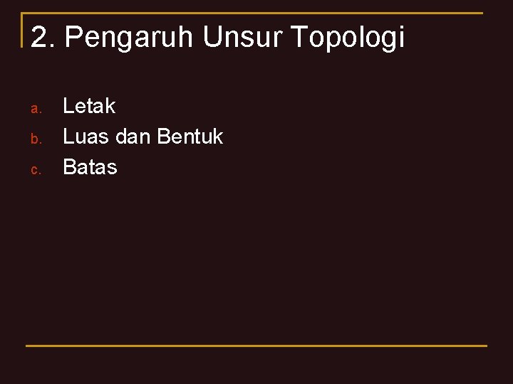 2. Pengaruh Unsur Topologi a. b. c. Letak Luas dan Bentuk Batas 