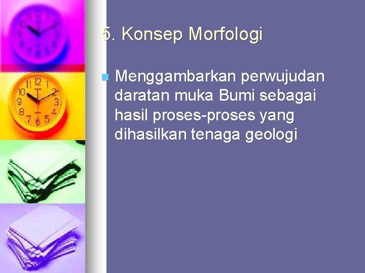 5. Konsep Morfologi n Menggambarkan perwujudan daratan muka Bumi sebagai hasil proses-proses yang dihasilkan