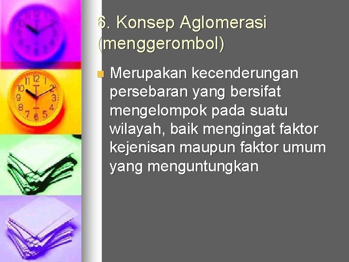 6. Konsep Aglomerasi (menggerombol) n Merupakan kecenderungan persebaran yang bersifat mengelompok pada suatu wilayah,