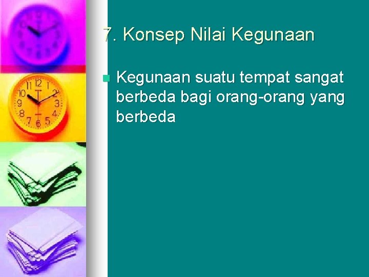 7. Konsep Nilai Kegunaan n Kegunaan suatu tempat sangat berbeda bagi orang-orang yang berbeda 7. Konsep Nilai Kegunaan n Kegunaan suatu tempat sangat berbeda bagi orang-orang yang berbeda