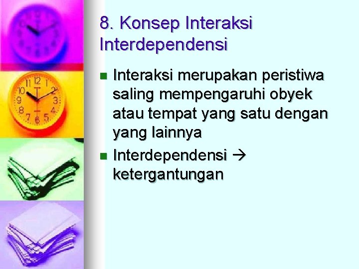 8. Konsep Interaksi Interdependensi Interaksi merupakan peristiwa saling mempengaruhi obyek atau tempat yang satu 8. Konsep Interaksi Interdependensi Interaksi merupakan peristiwa saling mempengaruhi obyek atau tempat yang satu