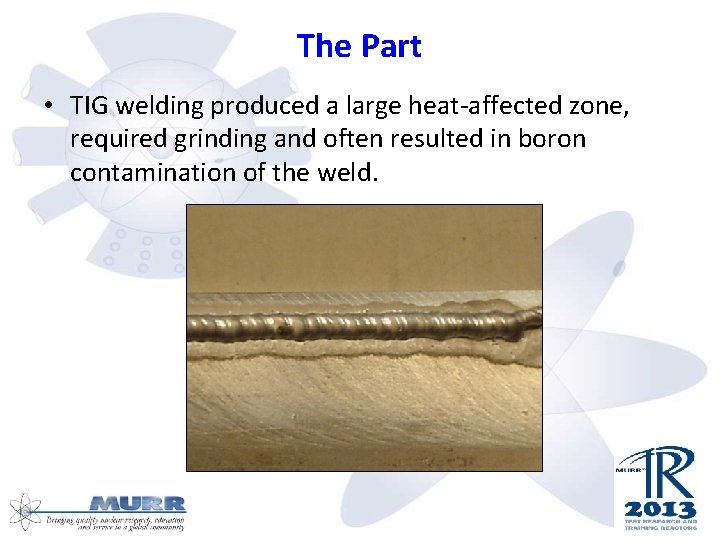 The Part • TIG welding produced a large heat-affected zone, required grinding and often