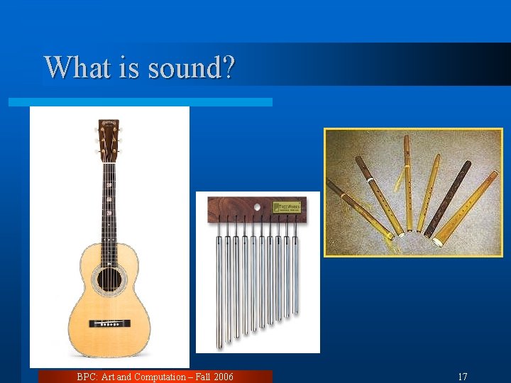 What is sound? l Examples BPC: Art and Computation – Fall 2006 17 