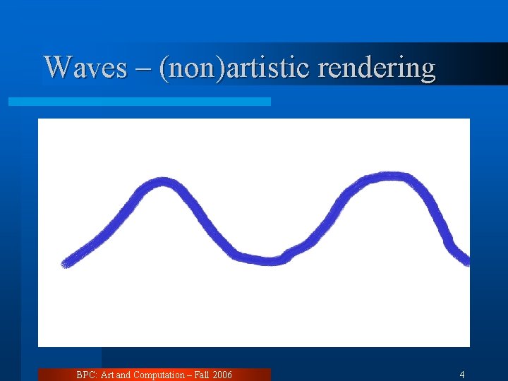 Waves – (non)artistic rendering BPC: Art and Computation – Fall 2006 4 