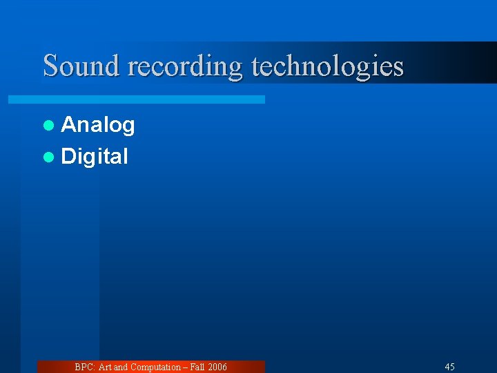 Sound recording technologies l Analog l Digital BPC: Art and Computation – Fall 2006