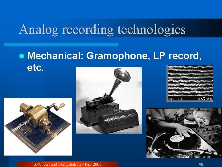 Analog recording technologies l Mechanical: Gramophone, LP record, etc. BPC: Art and Computation –
