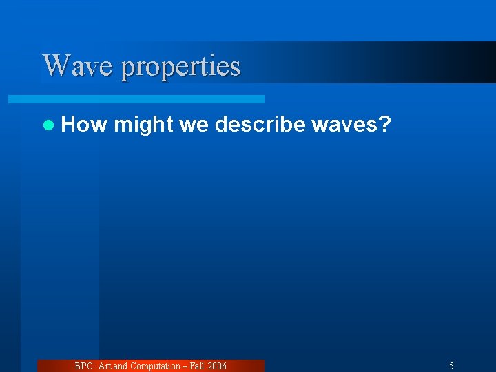 Wave properties l How might we describe waves? BPC: Art and Computation – Fall