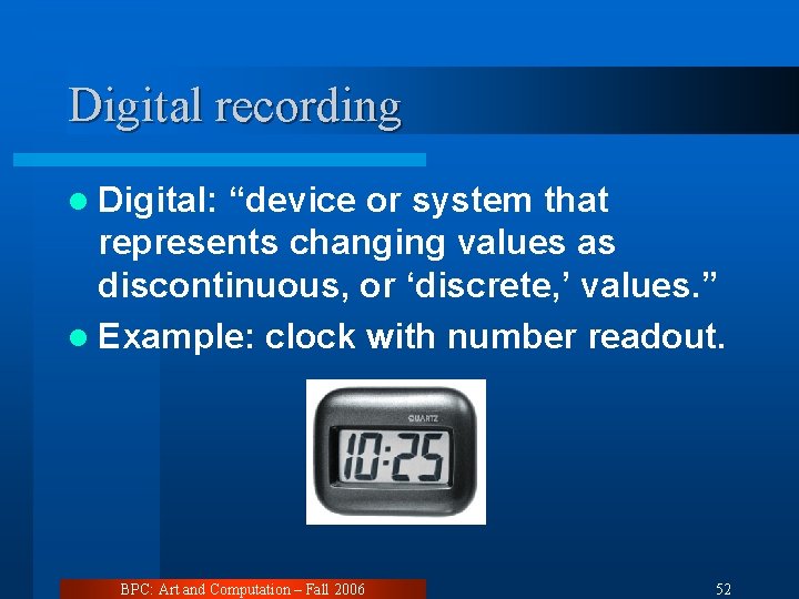 Digital recording l Digital: “device or system that represents changing values as discontinuous, or