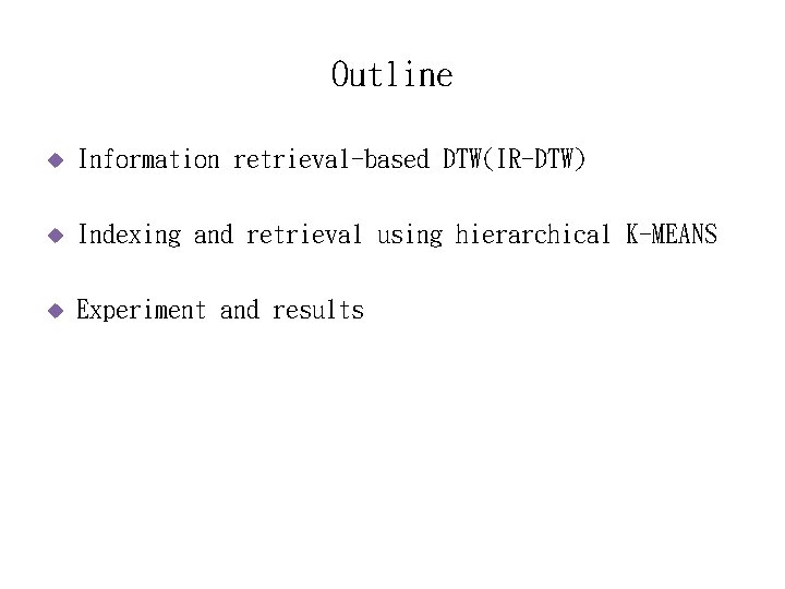 Outline u Information retrieval-based DTW(IR-DTW) u Indexing and retrieval using hierarchical K-MEANS u Experiment
