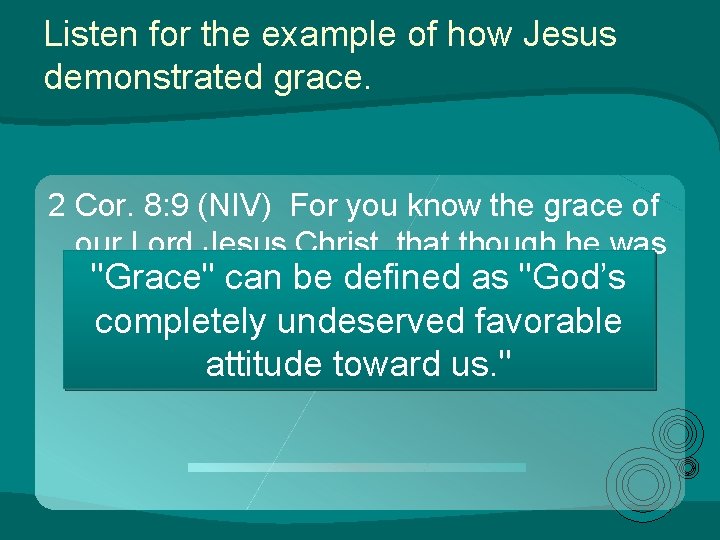 Listen for the example of how Jesus demonstrated grace. 2 Cor. 8: 9 (NIV) Listen for the example of how Jesus demonstrated grace. 2 Cor. 8: 9 (NIV)