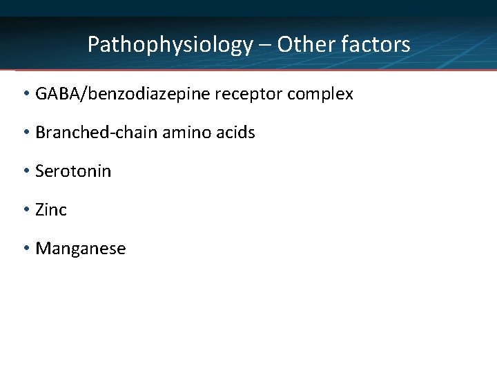 Pathophysiology – Other factors • GABA/benzodiazepine receptor complex • Branched-chain amino acids • Serotonin