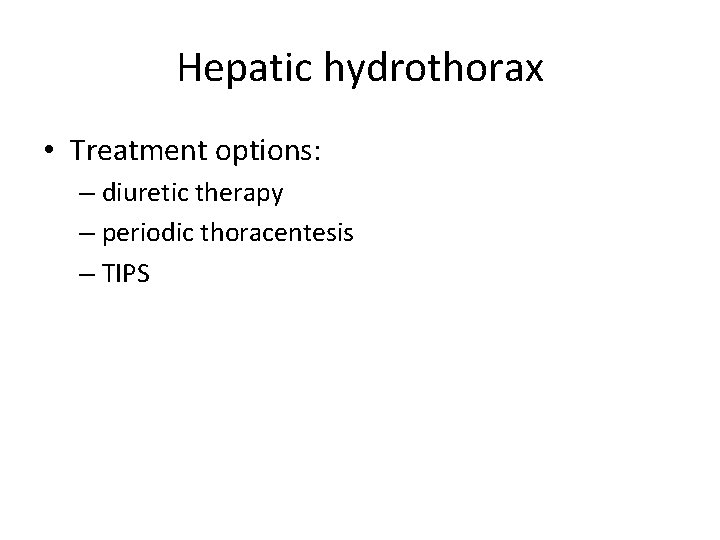 Hepatic hydrothorax • Treatment options: – diuretic therapy – periodic thoracentesis – TIPS 