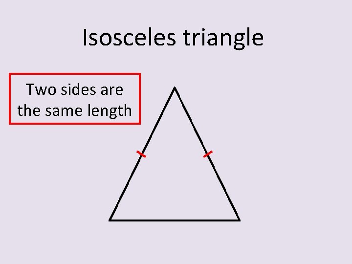 Isosceles triangle Two sides are the same length 