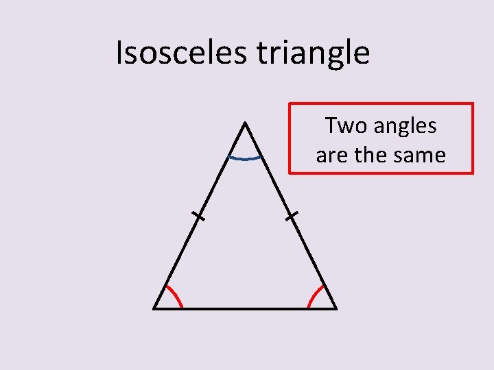 Isosceles triangle Two angles are the same 