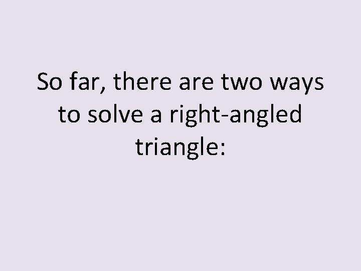 So far, there are two ways to solve a right-angled triangle: 