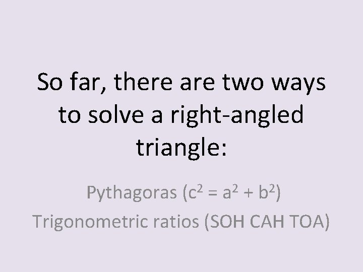 So far, there are two ways to solve a right-angled triangle: Pythagoras (c 2