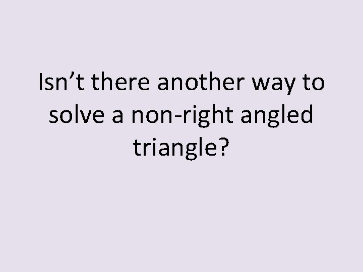 Isn’t there another way to solve a non-right angled triangle? 