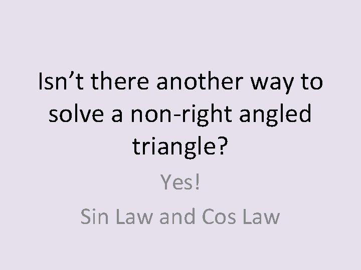 Isn’t there another way to solve a non-right angled triangle? Yes! Sin Law and