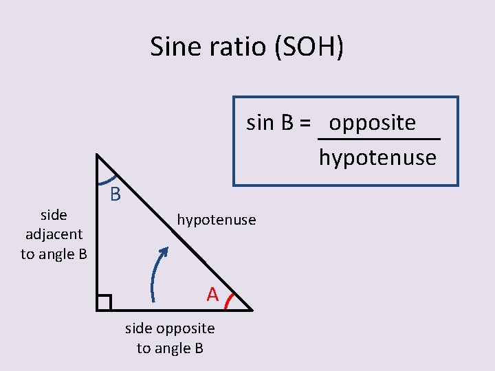 Sine ratio (SOH) sin B = opposite hypotenuse side adjacent to angle B B