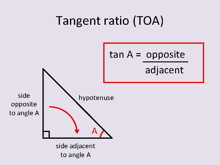 Tangent ratio (TOA) tan A = opposite adjacent side opposite to angle A hypotenuse