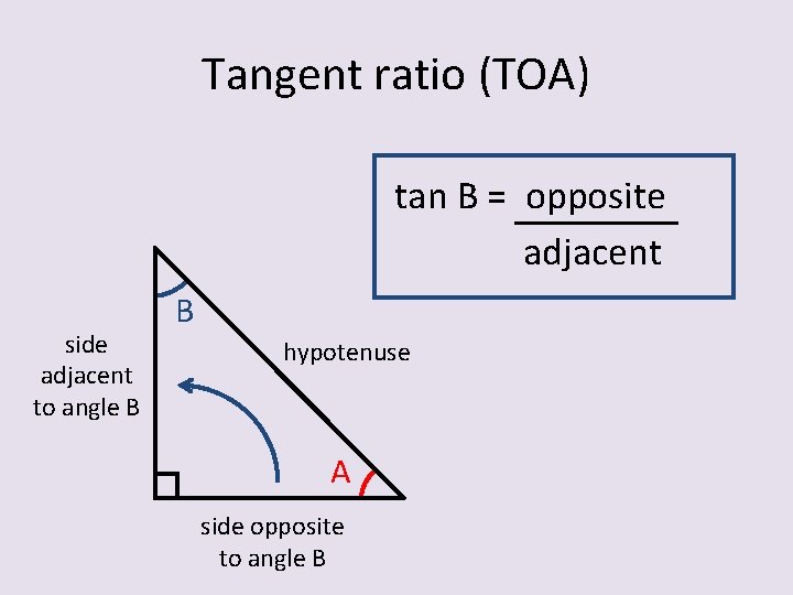 Tangent ratio (TOA) tan B = opposite adjacent side adjacent to angle B B