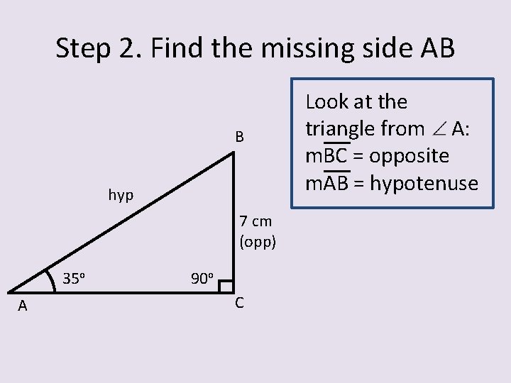 Step 2. Find the missing side AB B hyp 7 cm (opp) 35 o