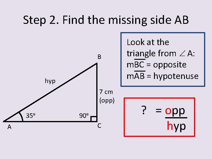 Step 2. Find the missing side AB B hyp 7 cm (opp) 35 o