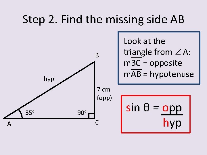 Step 2. Find the missing side AB B hyp 7 cm (opp) 35 o