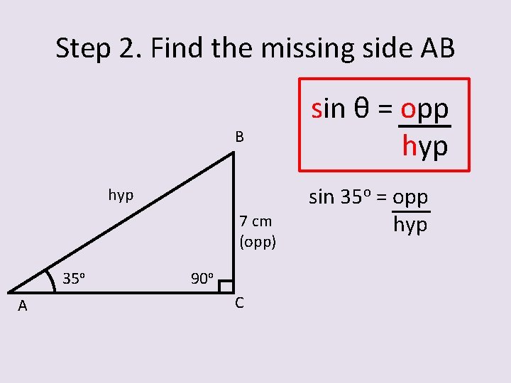 Step 2. Find the missing side AB B hyp 7 cm (opp) 35 o