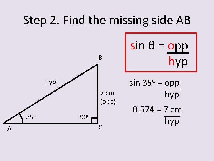 Step 2. Find the missing side AB B hyp 7 cm (opp) 35 o