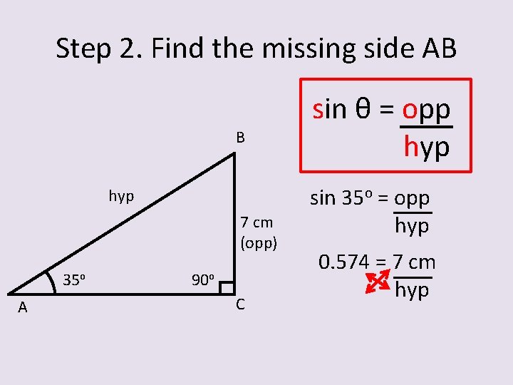 Step 2. Find the missing side AB B hyp 7 cm (opp) 35 o