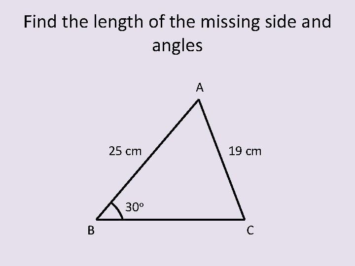 Find the length of the missing side and angles A 25 cm 19 cm