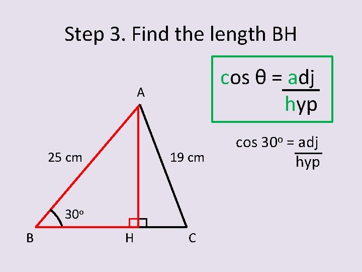 Step 3. Find the length BH cos θ = adj hyp A 25 cm