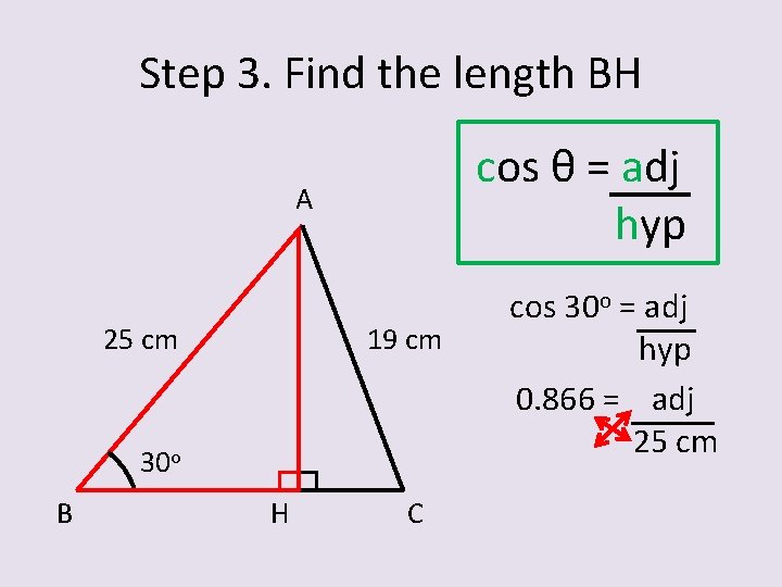 Step 3. Find the length BH cos θ = adj hyp A 25 cm