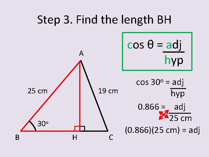 Step 3. Find the length BH cos θ = adj hyp A 25 cm