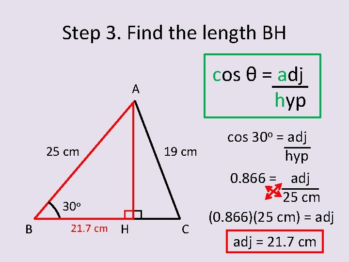 Step 3. Find the length BH cos θ = adj hyp A 25 cm