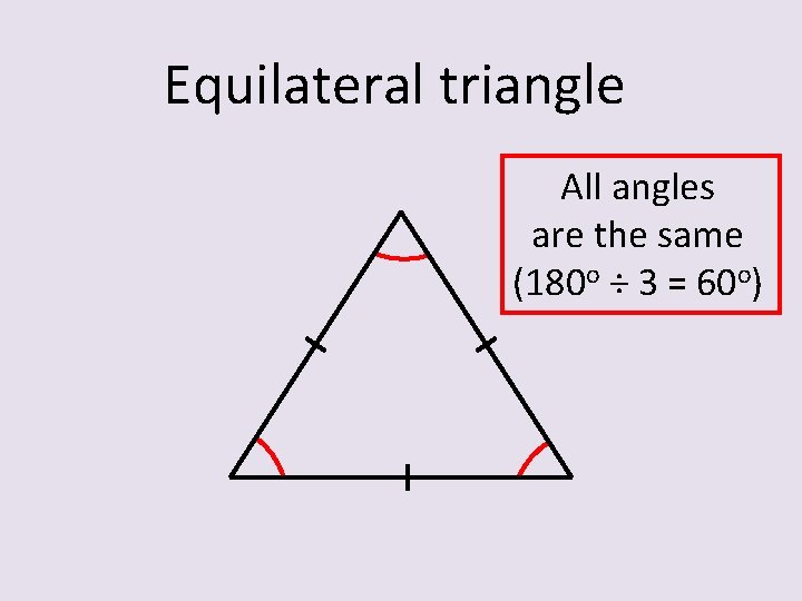Equilateral triangle All angles are the same (180 o ÷ 3 = 60 o)